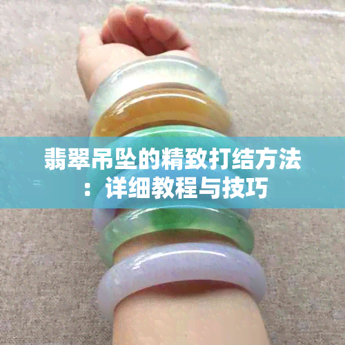 翡翠吊坠的精致打结方法：详细教程与技巧