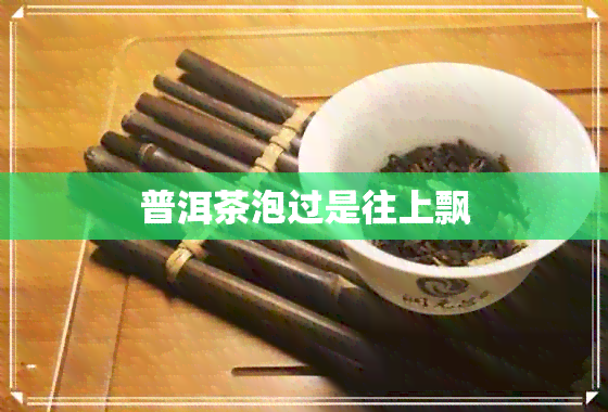 普洱茶泡过是往上飘