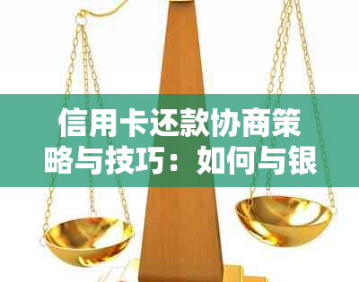 信用卡还款协商策略与技巧：如何与银行沟通以降低还款金额