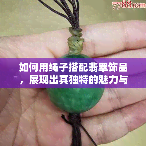 如何用绳子搭配翡翠饰品，展现出其独特的魅力与美感？