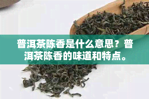 普洱茶陈香是什么意思？普洱茶陈香的味道和特点。