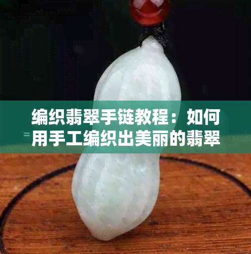 编织翡翠手链教程：如何用手工编织出美丽的翡翠手链