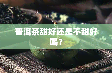 普洱茶甜好还是不甜好喝？