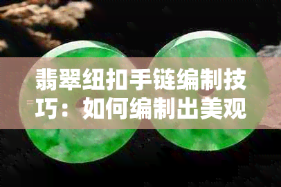 翡翠纽扣手链编制技巧：如何编制出美观又时尚的手链？