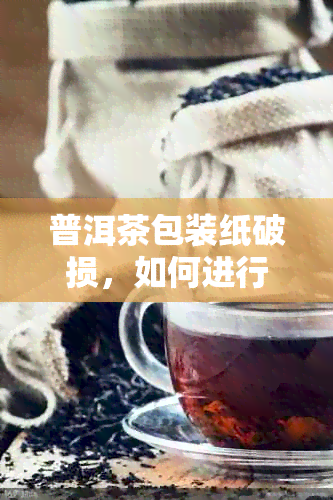 普洱茶包装纸破损，如何进行妥善处理以保持其品质？