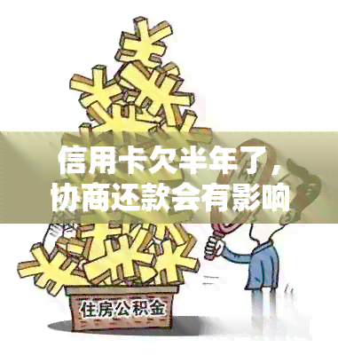 信用卡欠半年了，协商还款会有影响吗？应该怎么操作？