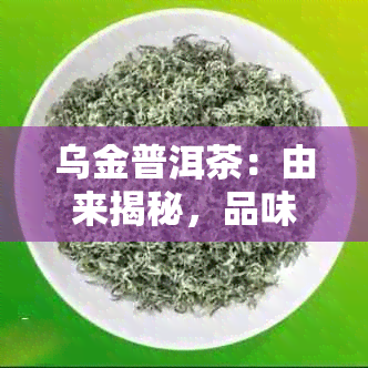 乌金普洱茶：由来揭秘，品味独特的普洱魅力