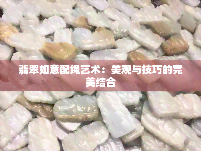 翡翠如意配绳艺术：美观与技巧的完美结合