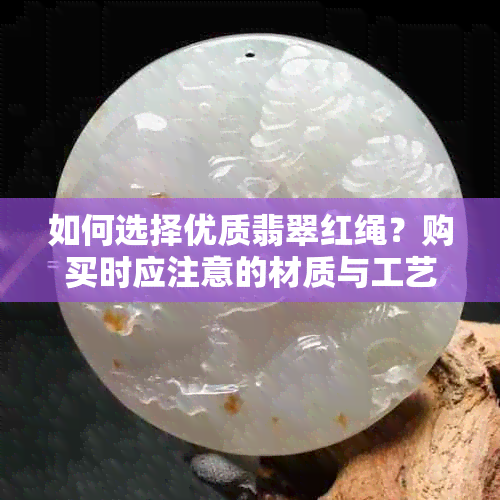 如何选择优质翡翠红绳？购买时应注意的材质与工艺