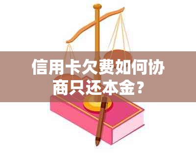 信用卡欠费如何协商只还本金？