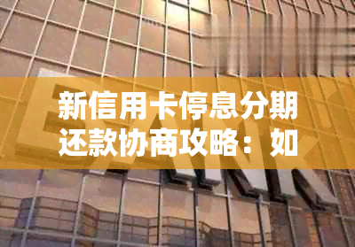 新信用卡停息分期还款协商攻略：如何成功协商、影响及常见问答解答