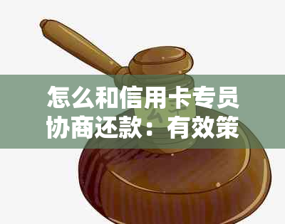 怎么和信用卡专员协商还款：有效策略与建议