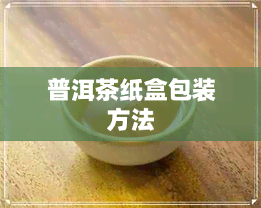 普洱茶纸盒包装方法