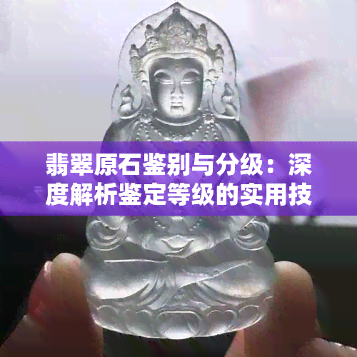 翡翠原石鉴别与分级：深度解析鉴定等级的实用技巧