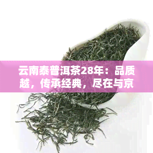 云南泰普洱茶28年：品质越，传承经典，尽在与京东