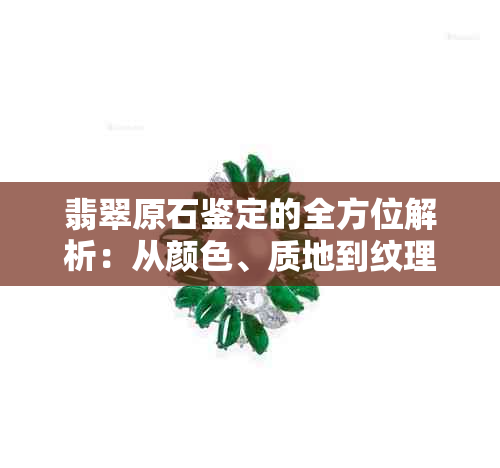 翡翠原石鉴定的全方位解析：从颜色、质地到纹理，你了解多少？