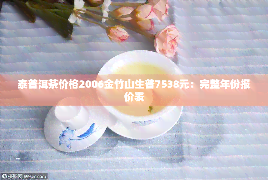 泰普洱茶价格2006金竹山生普7538元：完整年份报价表