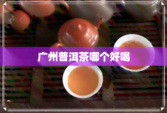 广州普洱茶哪个好喝