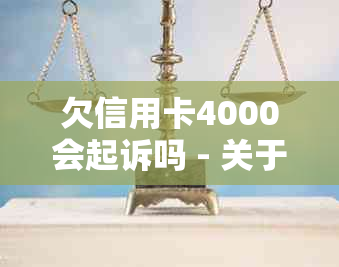 欠信用卡4000会起诉吗 - 关于信用卡欠款的法律后果与处理建议