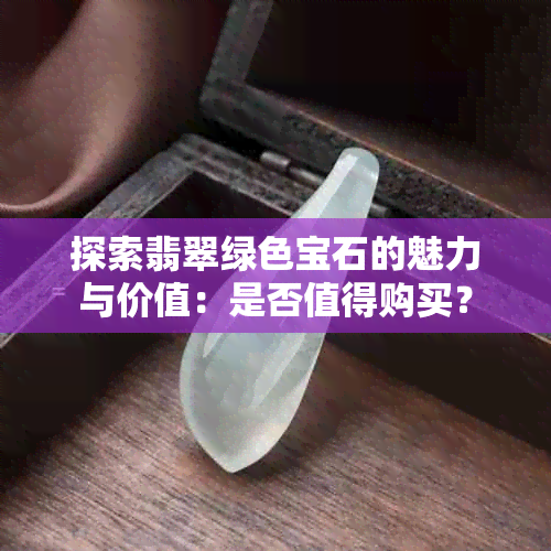 探索翡翠绿色宝石的魅力与价值：是否值得购买？