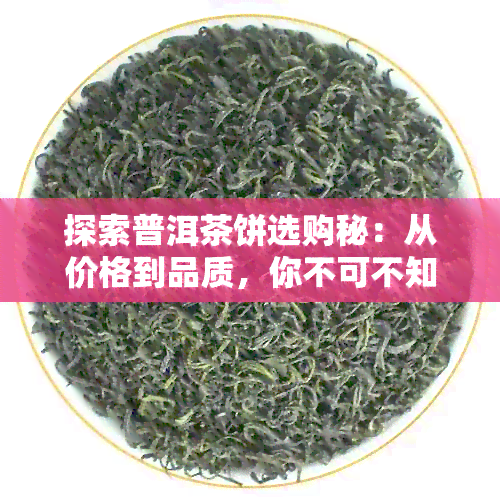 探索普洱茶饼选购秘：从价格到品质，你不可不知道的购买指南