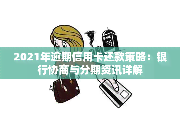 2021年逾期信用卡还款策略：银行协商与分期资讯详解