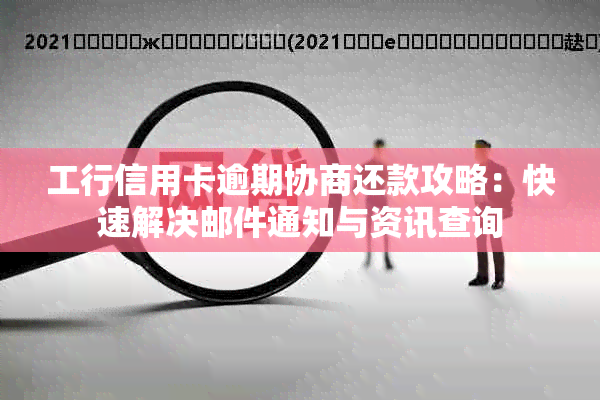 工行信用卡逾期协商还款攻略：快速解决邮件通知与资讯查询