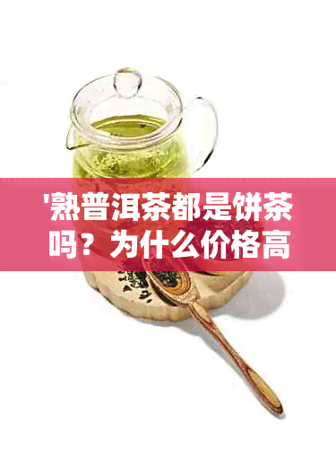 '熟普洱茶都是饼茶吗？为什么价格高且形状多样？'