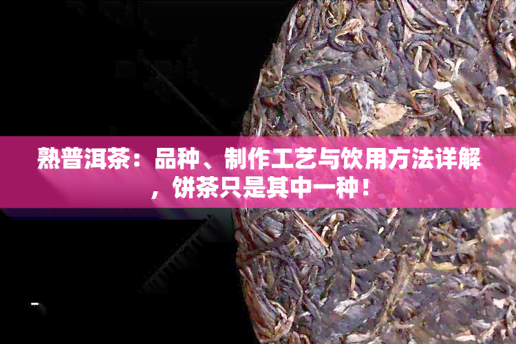 熟普洱茶：品种、制作工艺与饮用方法详解，饼茶只是其中一种！