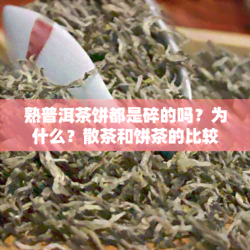 熟普洱茶饼都是碎的吗？为什么？散茶和饼茶的比较选择哪个好？