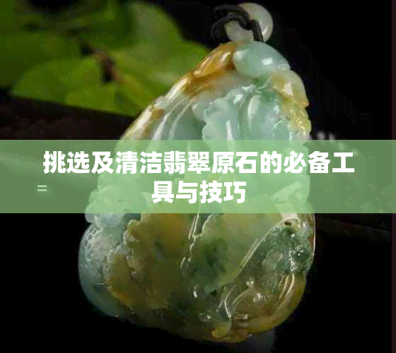 挑选及清洁翡翠原石的必备工具与技巧