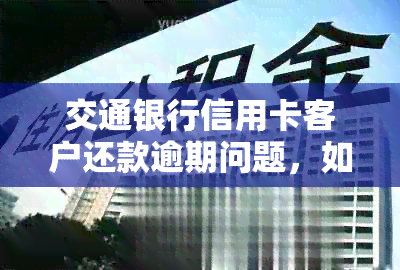 交通银行信用卡客户还款逾期问题，如何进行有效投诉？