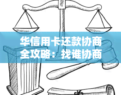 华信用卡还款协商全攻略：找谁协商最有效？了解详细步骤和注意事项！