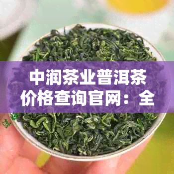 中润茶业普洱茶价格查询官网：全面掌握最新价格信息