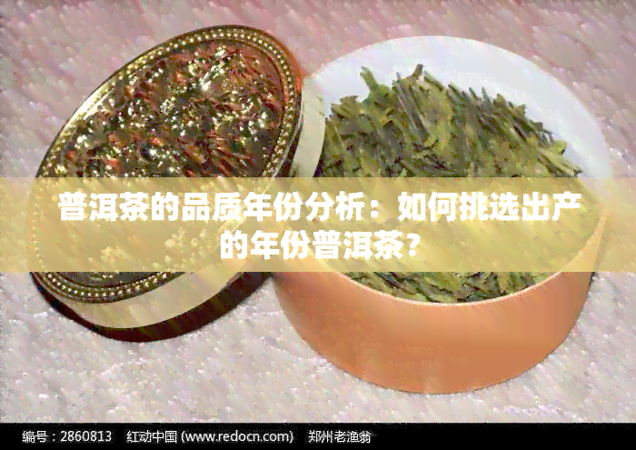 普洱茶的品质年份分析：如何挑选出产的年份普洱茶？