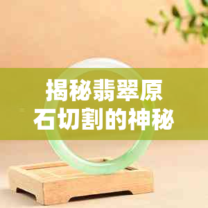 揭秘翡翠原石切割的神秘价格：一刀究竟价值多少？