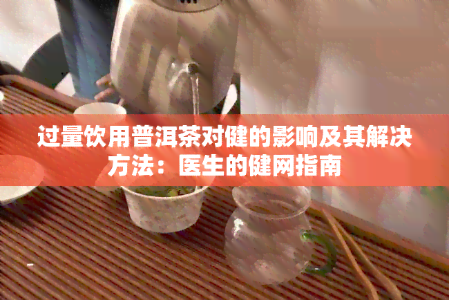 过量饮用普洱茶对健的影响及其解决方法：医生的健网指南