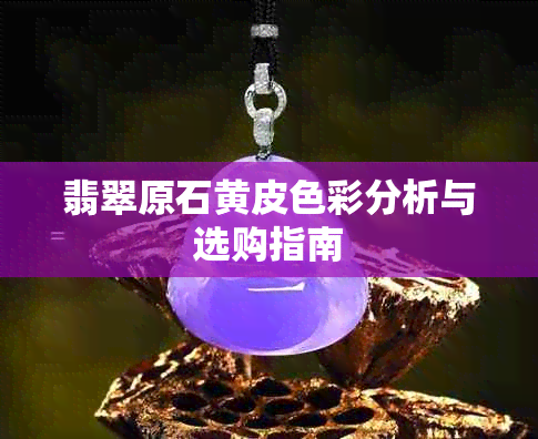 翡翠原石黄皮色彩分析与选购指南