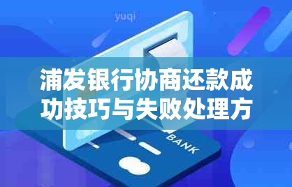 浦发银行协商还款成功技巧与失败处理方法，以及协议后是否有合同和逾期问题