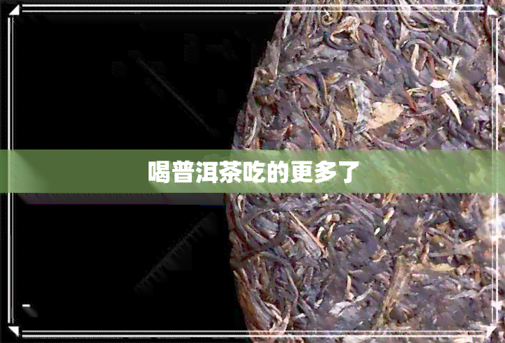 喝普洱茶吃的更多了