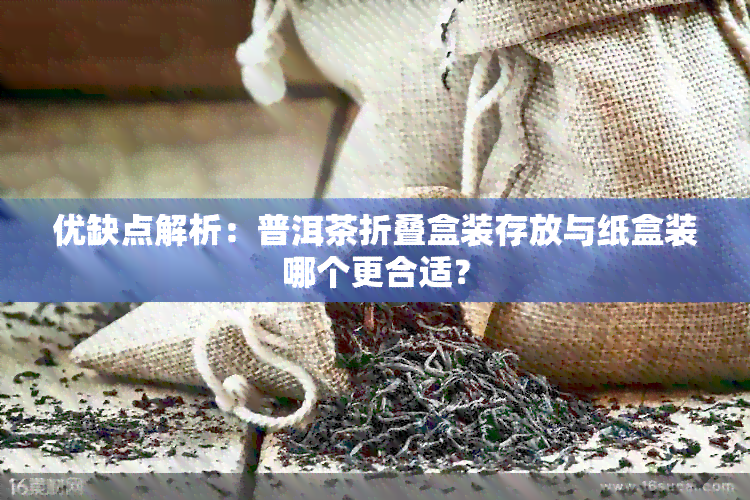 优缺点解析：普洱茶折叠盒装存放与纸盒装哪个更合适？