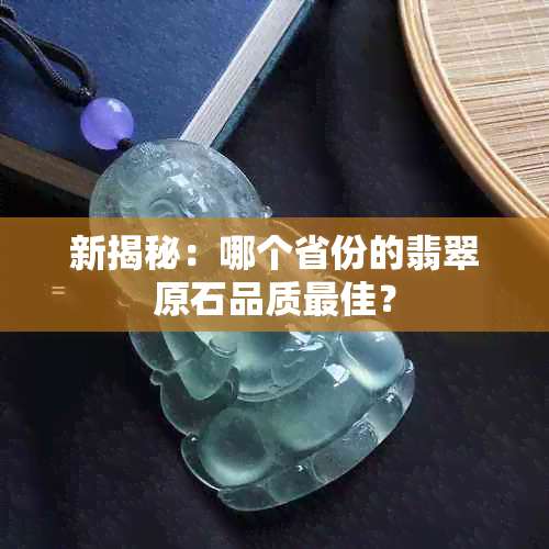 新揭秘：哪个省份的翡翠原石品质更佳？