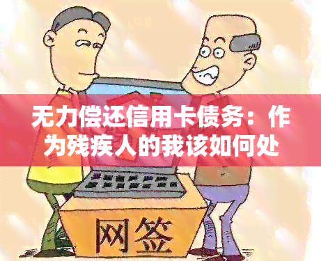 无力偿还信用卡债务：作为残疾人的我该如何处理？