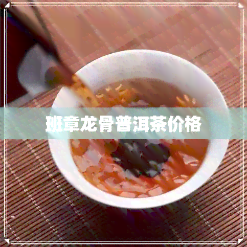 班章龙骨普洱茶价格