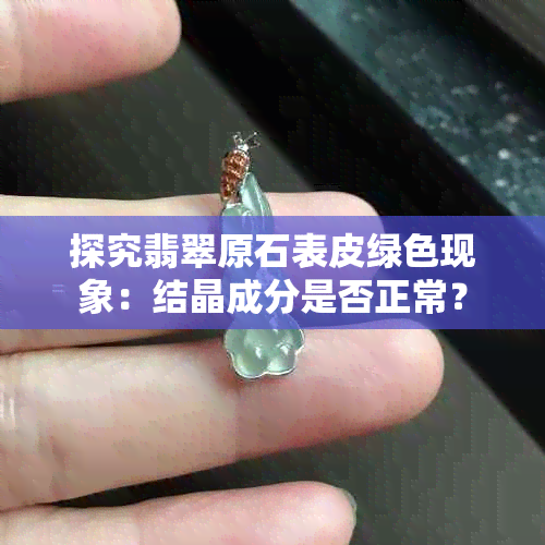 探究翡翠原石表皮绿色现象：结晶成分是否正常？