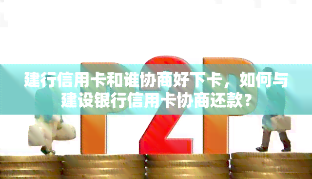 建行信用卡和谁协商好下卡，如何与建设银行信用卡协商还款？