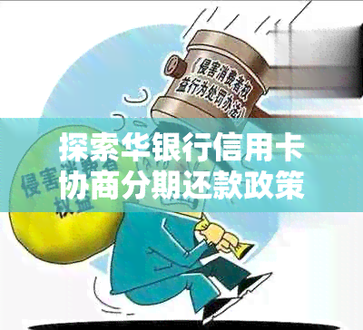 探索华银行信用卡协商分期还款政策：详解逾期处理与还款流程