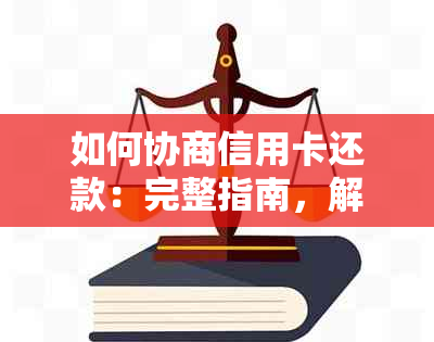 如何协商信用卡还款：完整指南，解答所有疑问