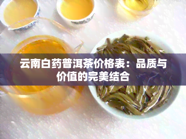 云南白普洱茶价格表：品质与价值的完美结合