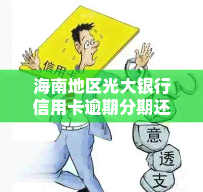 海南地区光大银行信用卡逾期分期还款解决全攻略，你想知道的都在这里！